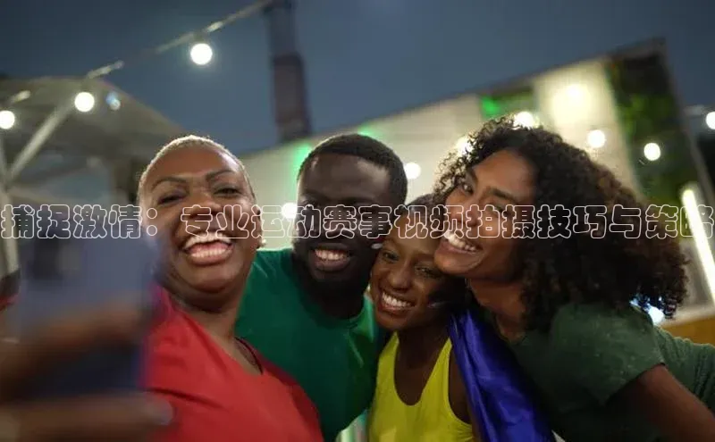 捕捉激情：专业运动赛事视频拍摄技巧与策略