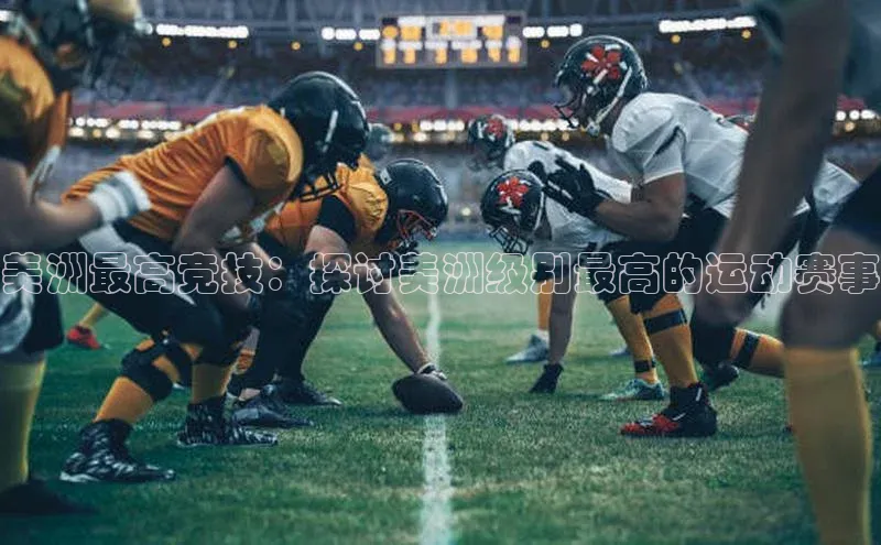 美洲最高竞技：探讨美洲级别最高的运动赛事
