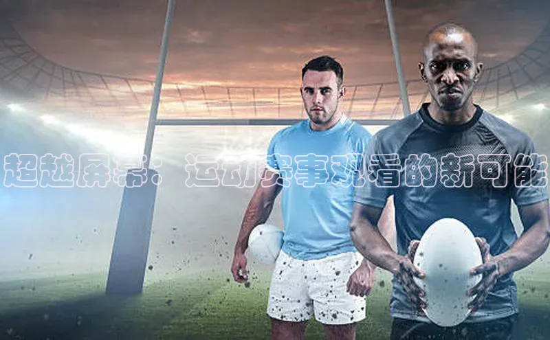 超越屏幕：运动赛事观看的新可能