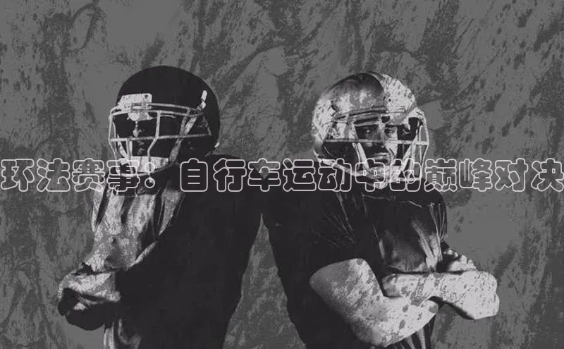 环法赛事：自行车运动中的巅峰对决