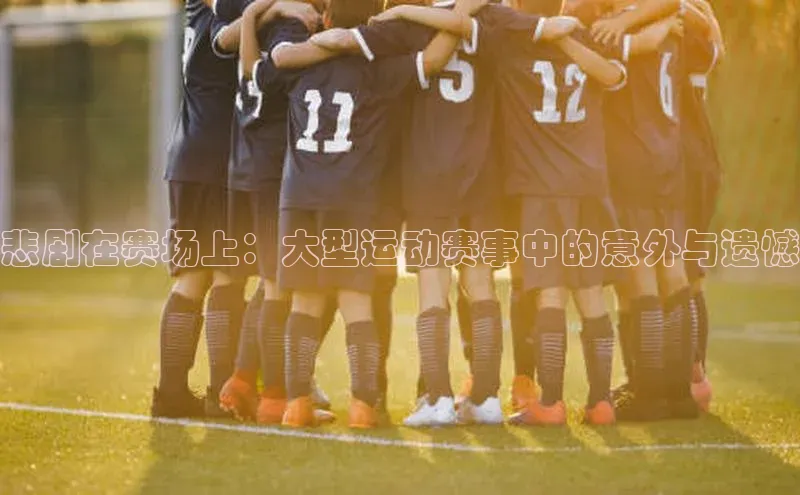 悲剧在赛场上：大型运动赛事中的意外与遗憾