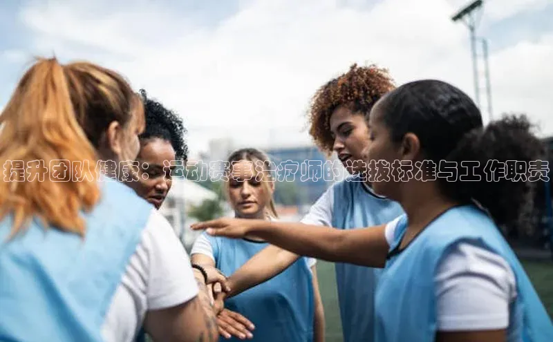 提升团队健康：运动赛事治疗师的选拔标准与工作职责