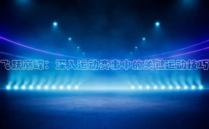 飞跃巅峰：深入运动赛事中的关键运动技巧