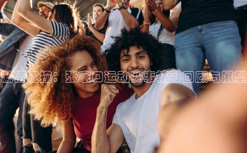 激情碰撞：张家口运动赛事精彩回顾与展望
